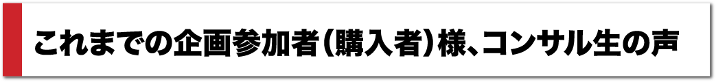 これまでの企画参加者（購入者）様、コンサル生の声